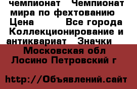 11.1) чемпионат : Чемпионат мира по фехтованию › Цена ­ 490 - Все города Коллекционирование и антиквариат » Значки   . Московская обл.,Лосино-Петровский г.